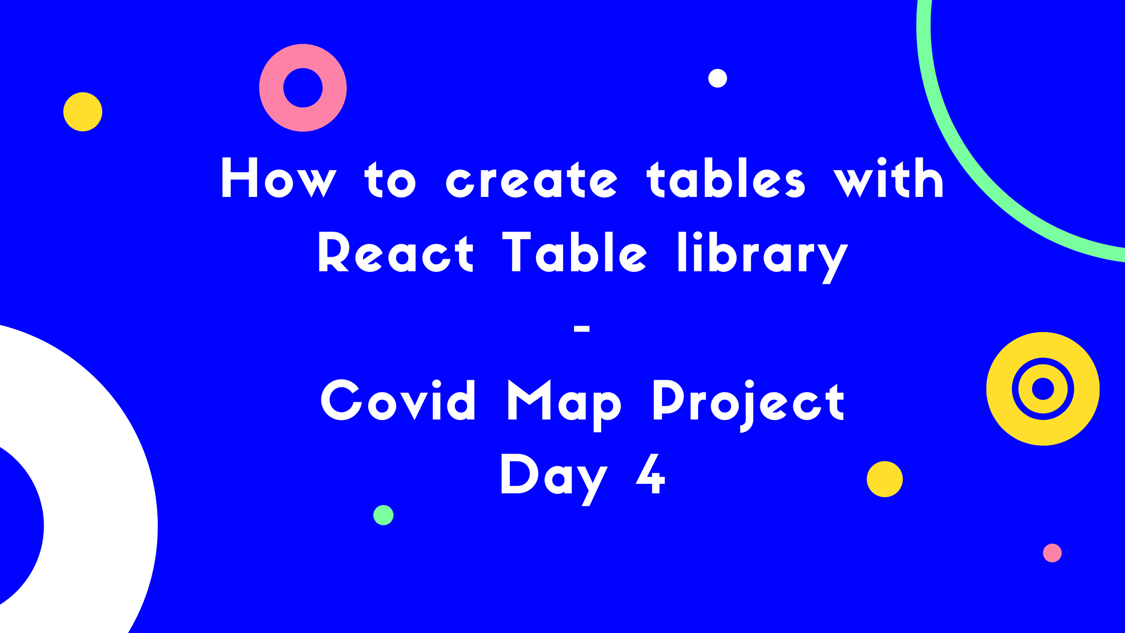 How to create tables with  React Table library - Covid Map project day 4.